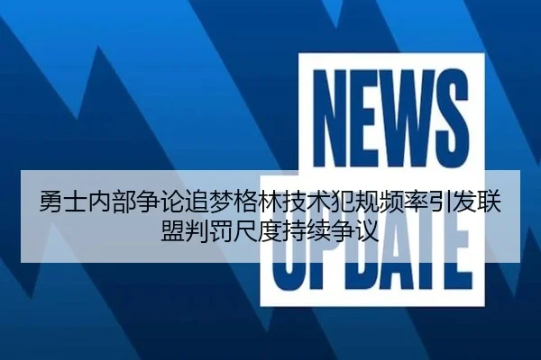勇士内部争论追梦格林技术犯规频率引发联盟判罚尺度持续争议