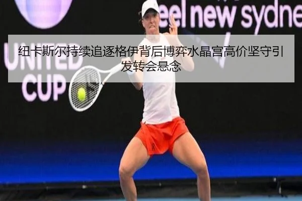 纽卡斯尔持续追逐格伊背后博弈水晶宫高价坚守引发转会悬念
